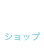 SHOP ショップ